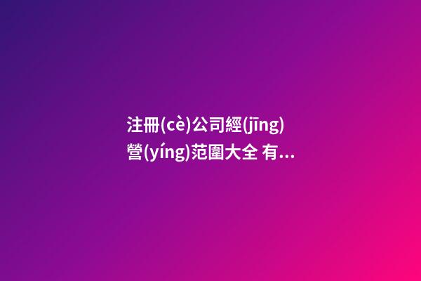 注冊(cè)公司經(jīng)營(yíng)范圍大全 有創(chuàng)意大氣企業(yè)名字,起名之家-第1張-公司起名-玄機(jī)派